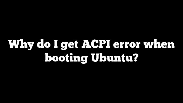 Why do I get ACPI error when booting Ubuntu?