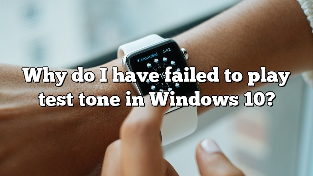 Why do I have failed to play test tone in Windows 10?