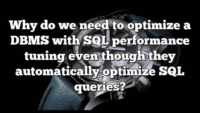 Why do we need to optimize a DBMS with SQL performance tuning even though they automatically optimize SQL queries?