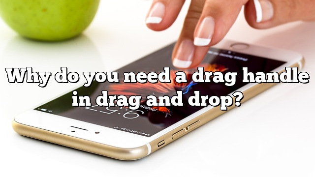 Why do you need a drag handle in drag and drop?