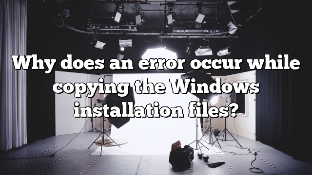 Why does an error occur while copying the Windows installation files?