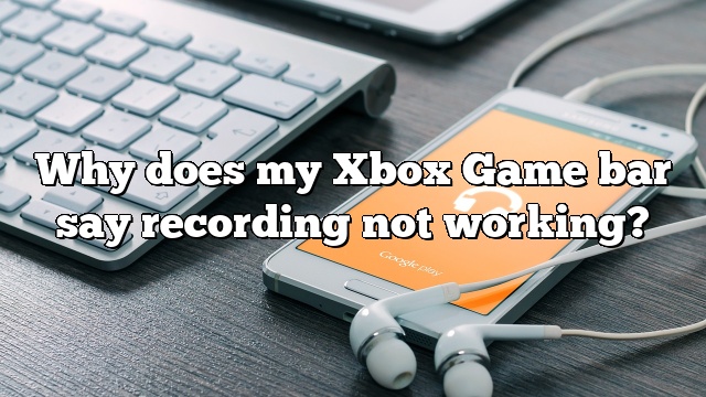 Why does my Xbox Game bar say recording not working?