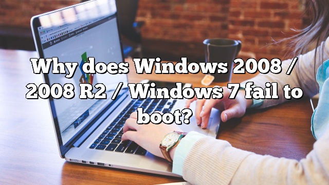 Why does Windows 2008 / 2008 R2 / Windows 7 fail to boot?
