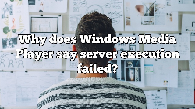 Why does Windows Media Player say server execution failed?