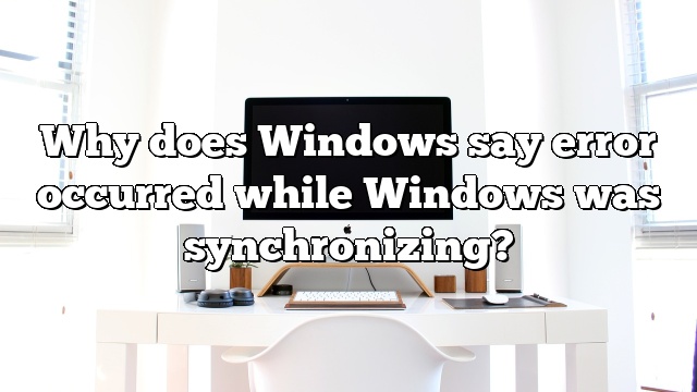 Why does Windows say error occurred while Windows was synchronizing?