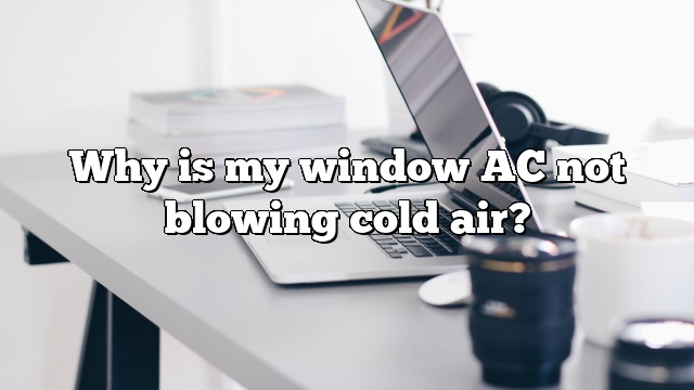 Why is my window AC not blowing cold air?