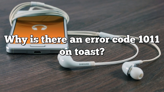Why is there an error code 1011 on toast?