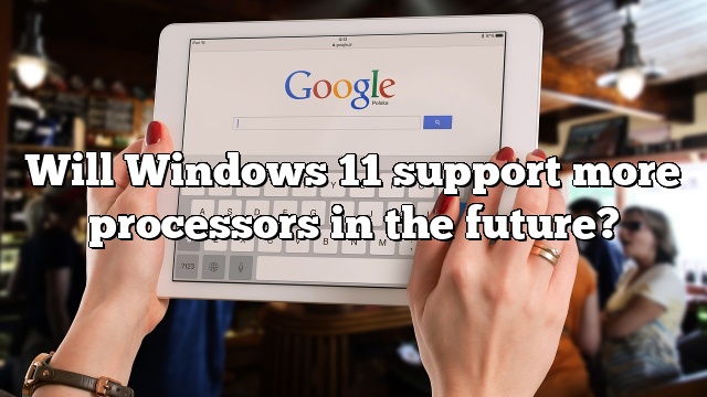 Will Windows 11 support more processors in the future?